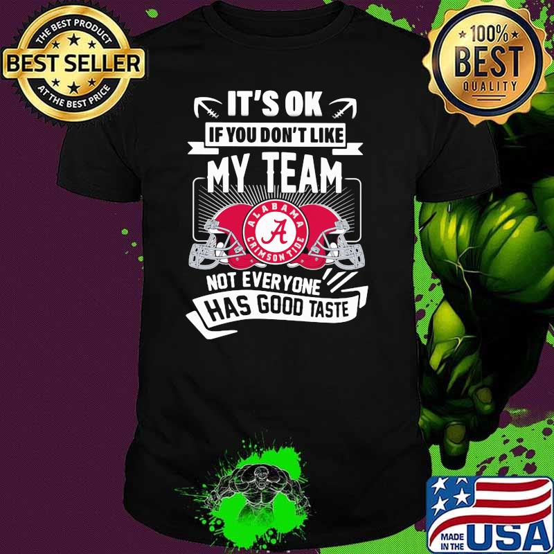 It's ok if you dont like my team not everyone has good taste alabama crimson tide shirt