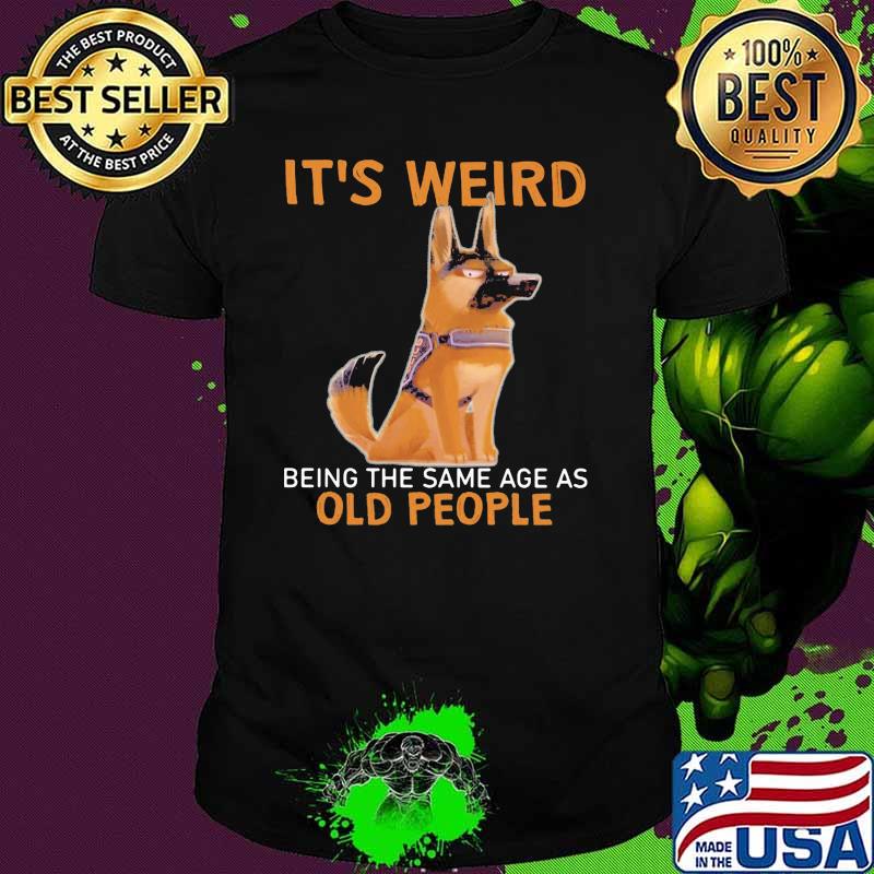 It's Weird Being The Same Age As Old People Germanshepherd Shirt