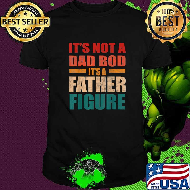 Its Not A Dad Bod Its A Fathers Figure Dad T-Shirt