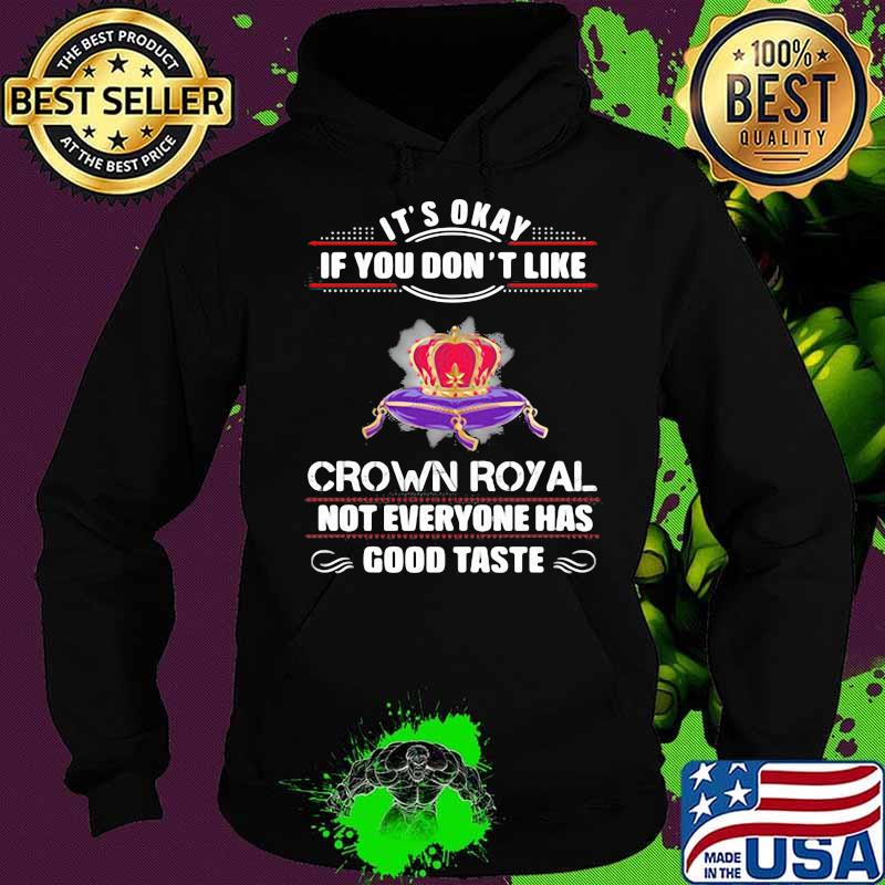 Its Okay If You Don't Like Crown Royal Not Everyone Has Good Taste Queen Shirt Hoodie Its Okay If You Don't Like Crown Royal Not Everyone Has Good Taste Queen Shirt Hoodie