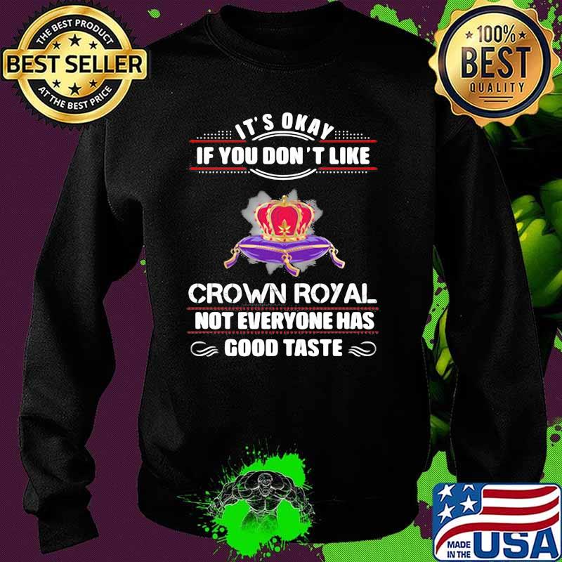 Its Okay If You Don't Like Crown Royal Not Everyone Has Good Taste Queen Shirt Sweater Its Okay If You Don't Like Crown Royal Not Everyone Has Good Taste Queen Shirt Sweater