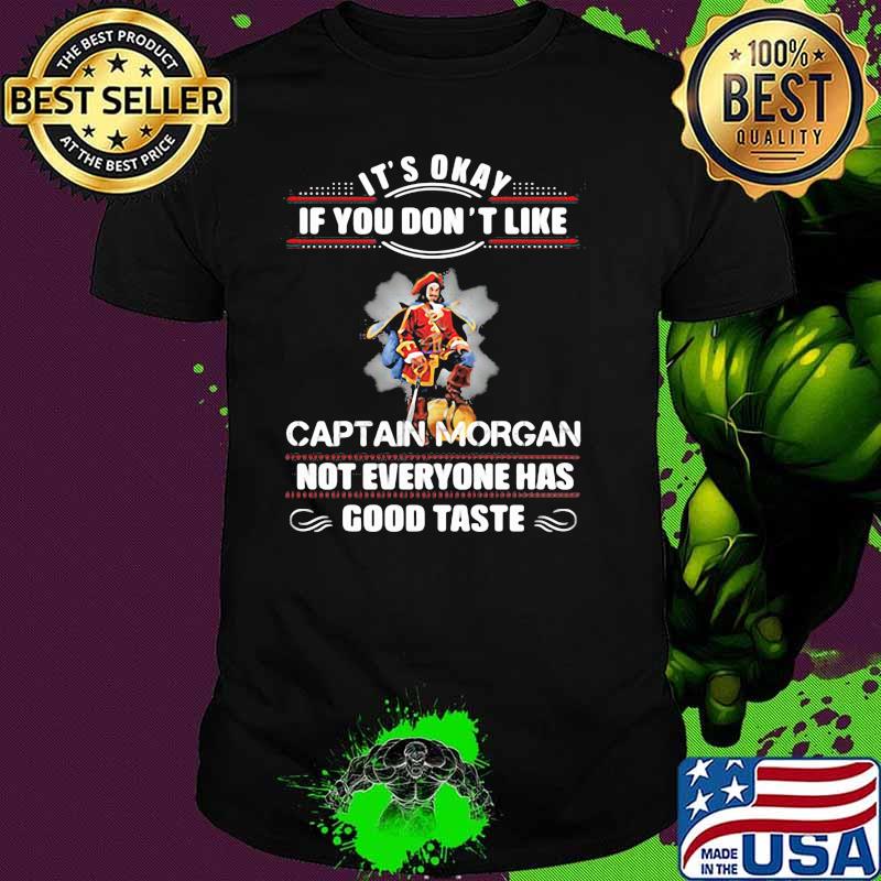 Its Okay If You Don’t Like Captain Morgan Not Everyone Has Good Taste Shirt Its Okay If You Don’t Like Captain Morgan Not Everyone Has Good Taste Shirt