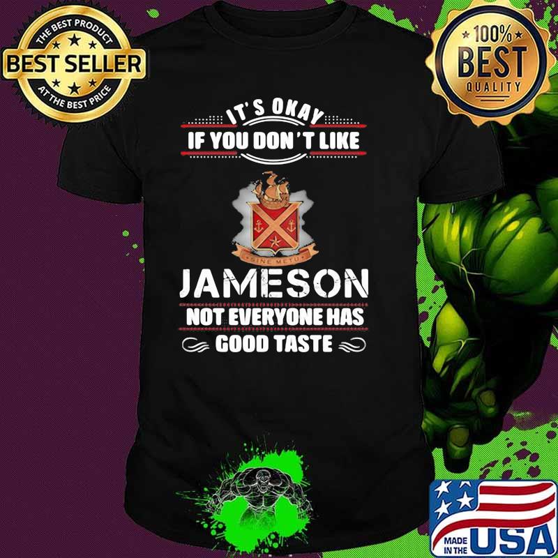 Its Okay If You Don’t Like Jameson Not Everyone Has Good Taste Shirt