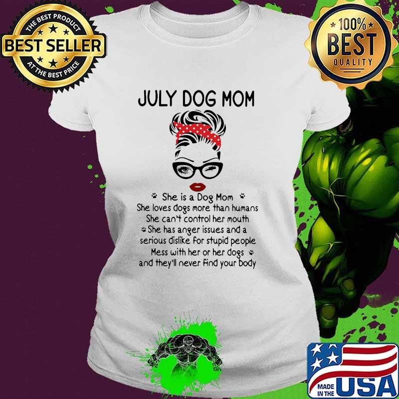 July Dog Mom She Is A Dog Mom Loves Dogs More Than Humas Shirt Ladies tee July Dog Mom She Is A Dog Mom Loves Dogs More Than Humas Shirt Ladies tee