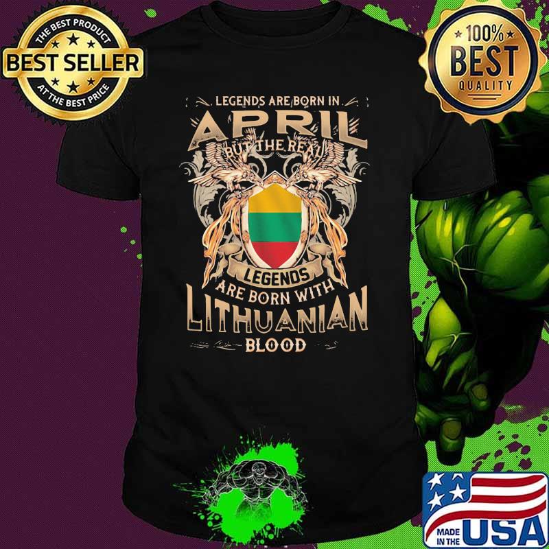 Legends Are Born In April But The Real Legends Are Born With Lithuanian Blood shirt