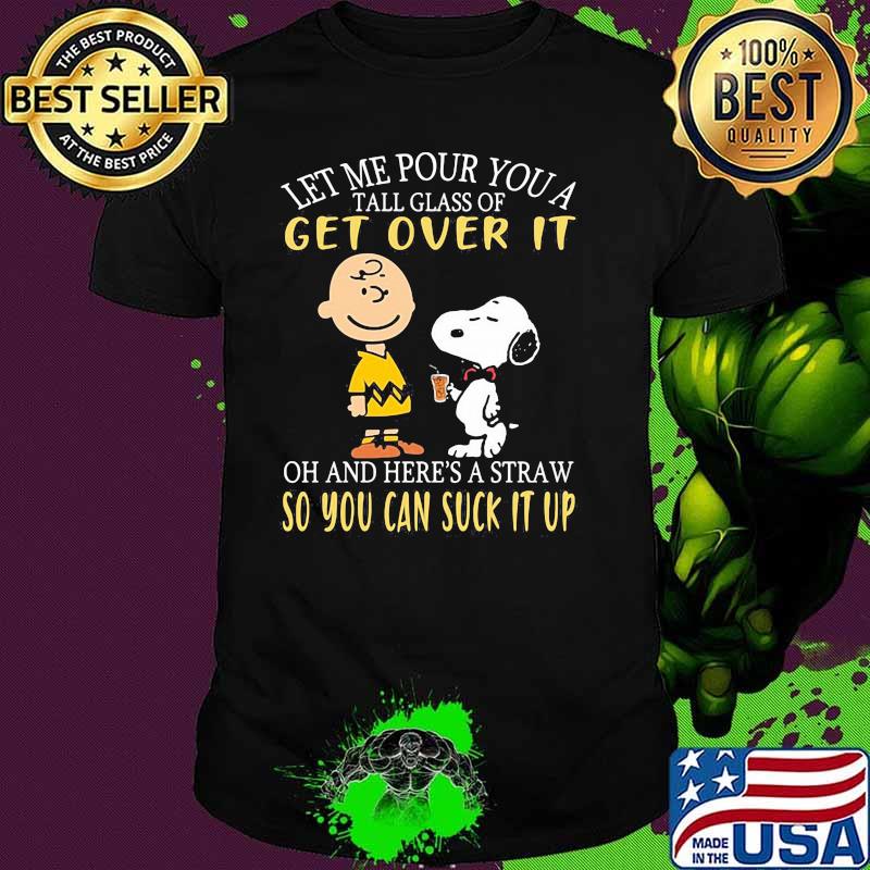 Let me our you a tall glass of get over it and heres a straw so you can suck it up peanuts shirt