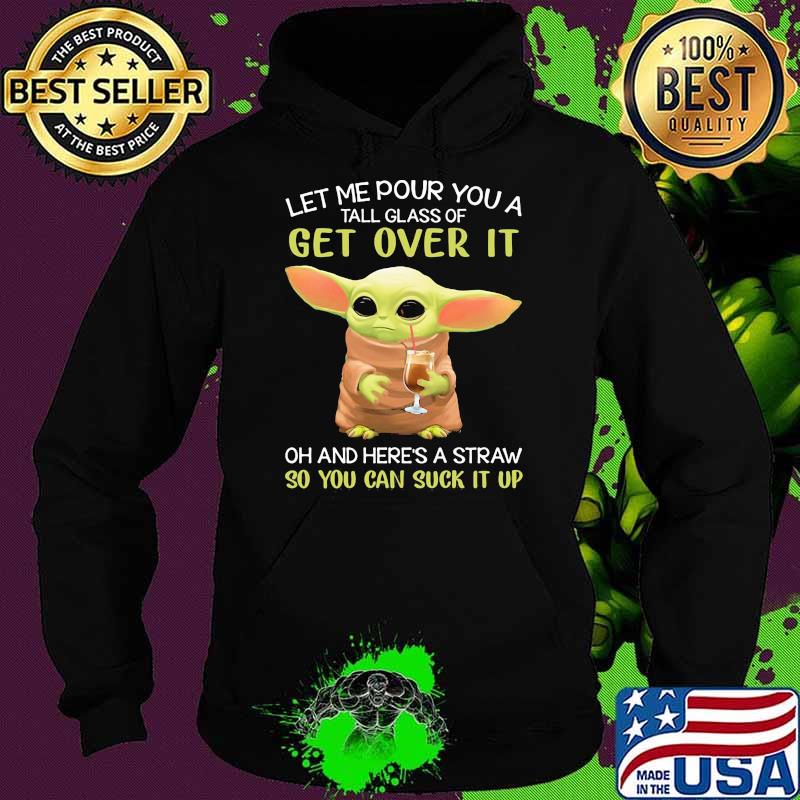 Let Me Pour You A Tall Glass Of Get Over It And Here’s A Straw So You Can Suck It Up Yoda Shirt Hoodie Let Me Pour You A Tall Glass Of Get Over It And Here’s A Straw So You Can Suck It Up Yoda Shirt Hoodie