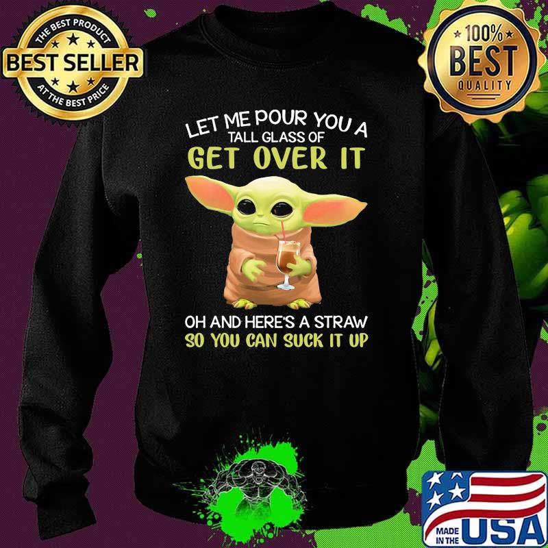 Let Me Pour You A Tall Glass Of Get Over It And Here’s A Straw So You Can Suck It Up Yoda Shirt Sweater Let Me Pour You A Tall Glass Of Get Over It And Here’s A Straw So You Can Suck It Up Yoda Shirt Sweater