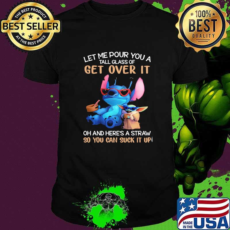 Let me pour you a tall glass of get over it so you can suck it up yoda and stitch shirt