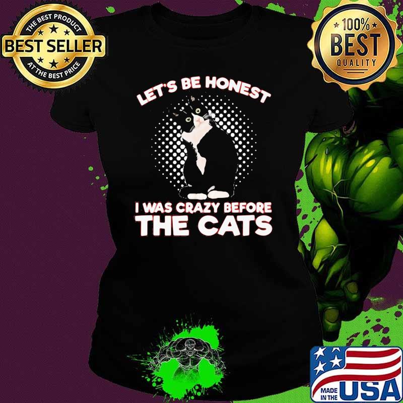 Let's Be Honest I Was Crazy Before The Cats Shirt Ladies tee Let's Be Honest I Was Crazy Before The Cats Shirt Ladies tee