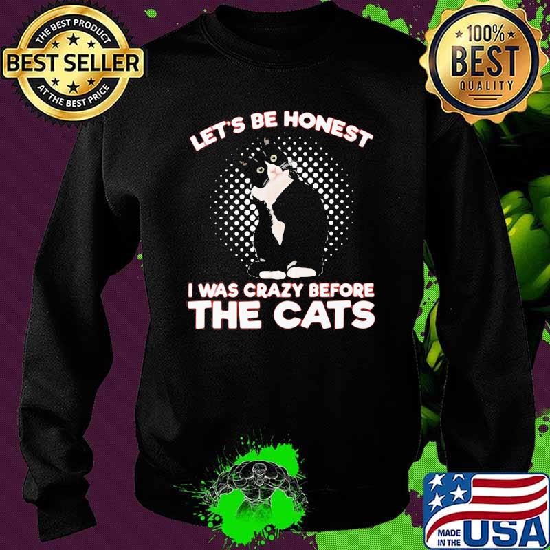 Let's Be Honest I Was Crazy Before The Cats Shirt Sweater Let's Be Honest I Was Crazy Before The Cats Shirt Sweater