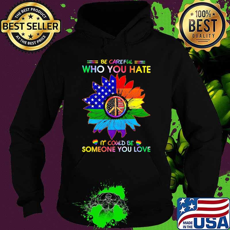 LGBT Be Careful Who You Hate It Could Be Someone You Love LGBT Sunflower Shirt Hoodie LGBT Be Careful Who You Hate It Could Be Someone You Love LGBT Sunflower Shirt Hoodie