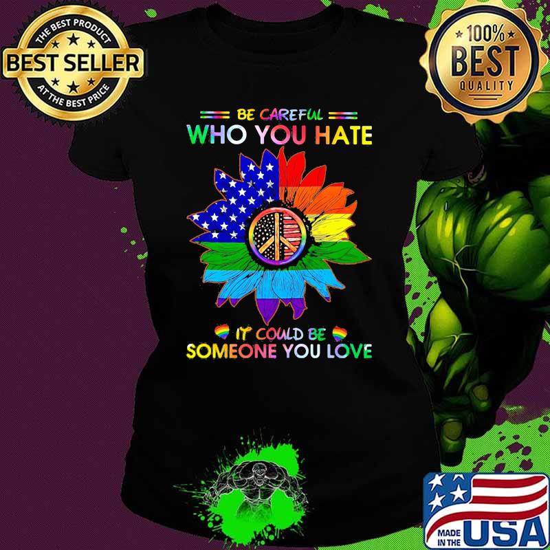 LGBT Be Careful Who You Hate It Could Be Someone You Love LGBT Sunflower Shirt Ladies tee LGBT Be Careful Who You Hate It Could Be Someone You Love LGBT Sunflower Shirt Ladies tee