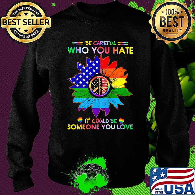 LGBT Be Careful Who You Hate It Could Be Someone You Love LGBT Sunflower Shirt Sweater LGBT Be Careful Who You Hate It Could Be Someone You Love LGBT Sunflower Shirt Sweater