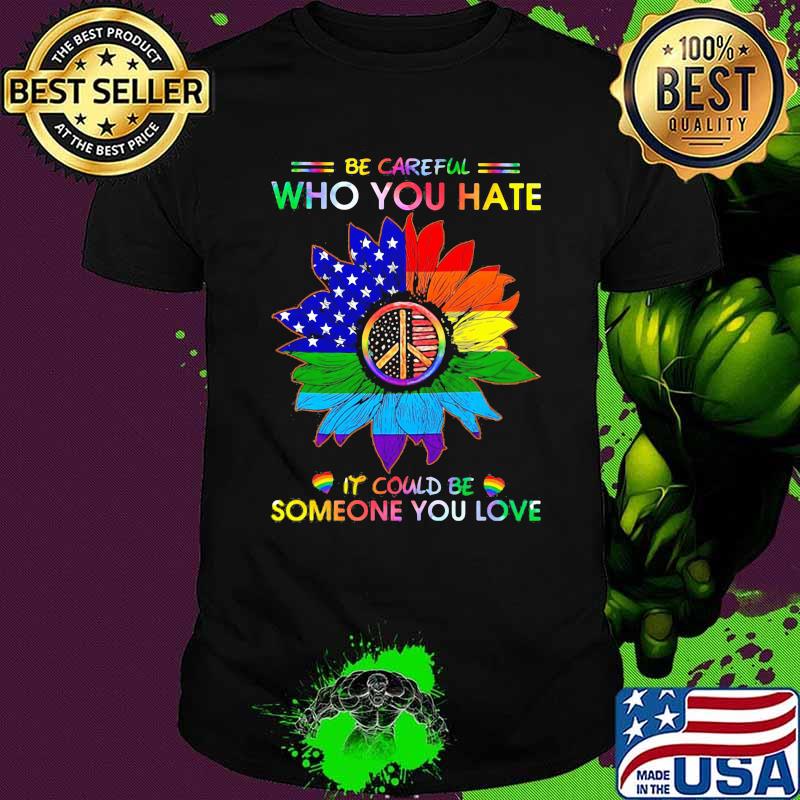 LGBT Be Careful Who You Hate It Could Be Someone You Love LGBT Sunflower Shirt