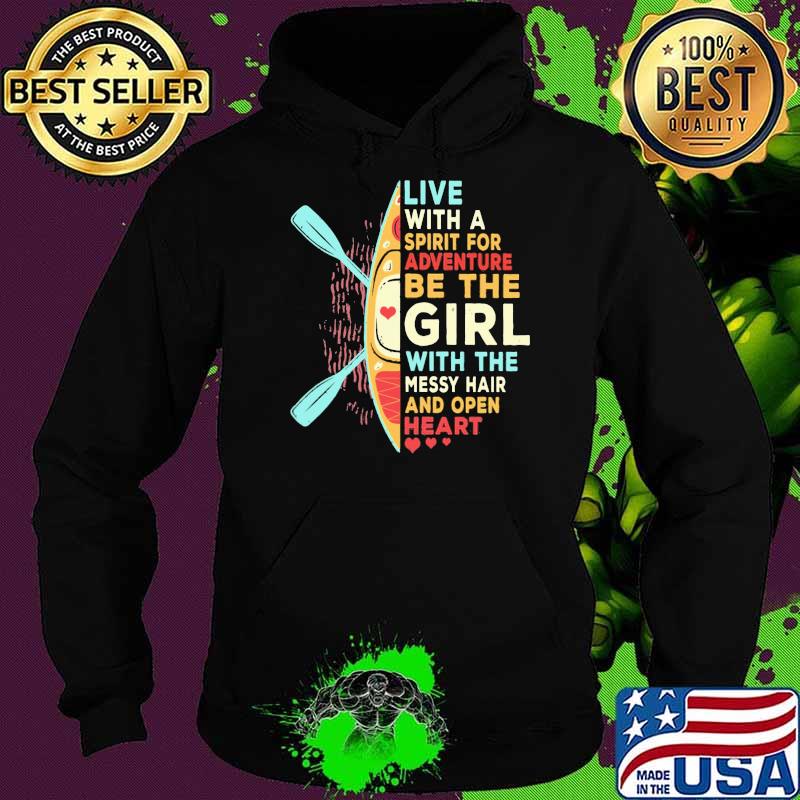 Live With A Siprit For Adventure Be The Girl With The Messy Hair And Open Heart Kayak Shirt Hoodie Live With A Siprit For Adventure Be The Girl With The Messy Hair And Open Heart Kayak Shirt Hoodie