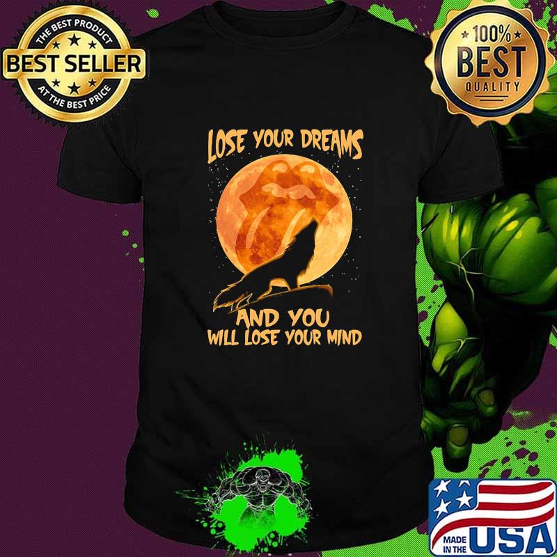 Lose your dream and you will lose your mind rolling stones moon wolves shirt