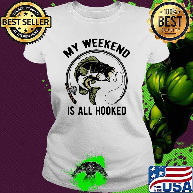 Weekend Is All Hooked Fishing Shirt Ladies tee Weekend Is All Hooked Fishing Shirt Ladies tee