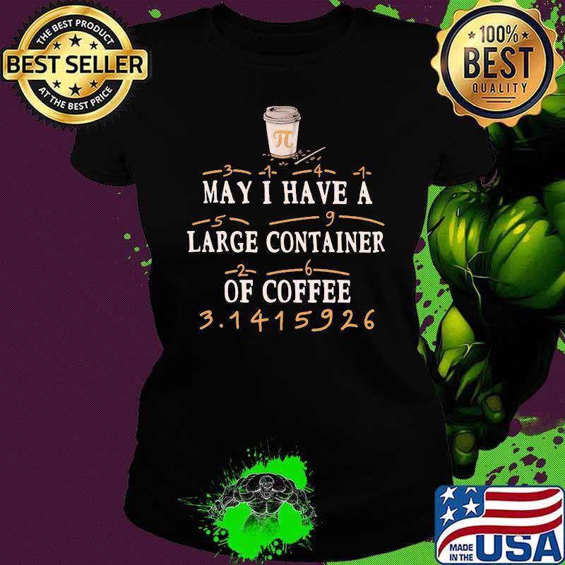 May I Have A Large Container Of Coffee Pi Shirt Ladies tee May I Have A Large Container Of Coffee Pi Shirt Ladies tee