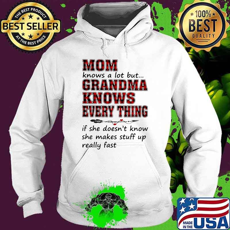 Mom Knows A Lot But Grandma Knows Every Thing If She Doesn't Know She Makes Stuff Up Really Fast Shirt Hoodie Mom Knows A Lot But Grandma Knows Every Thing If She Doesn't Know She Makes Stuff Up Really Fast Shirt Hoodie