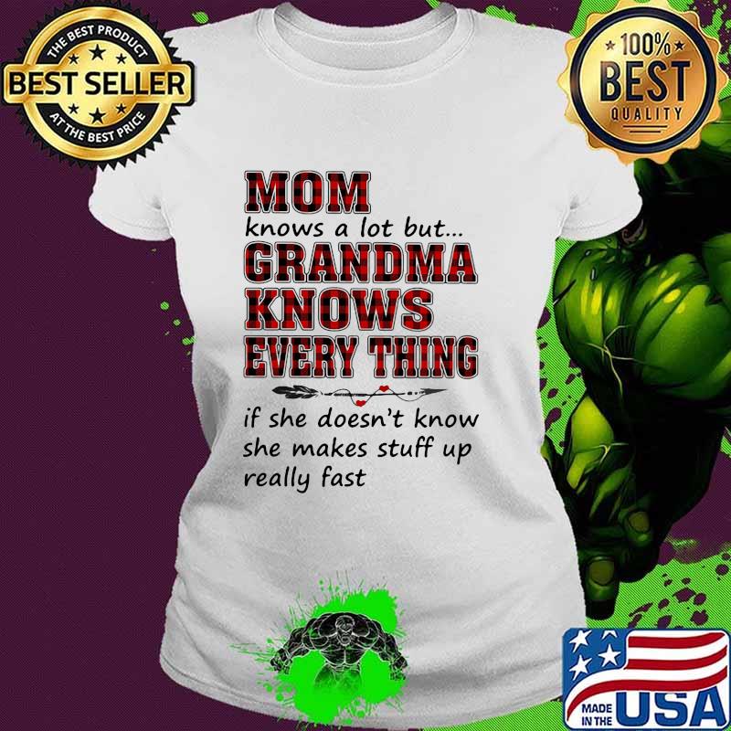 Mom Knows A Lot But Grandma Knows Every Thing If She Doesn't Know She Makes Stuff Up Really Fast Shirt Ladies tee Mom Knows A Lot But Grandma Knows Every Thing If She Doesn't Know She Makes Stuff Up Really Fast Shirt Ladies tee