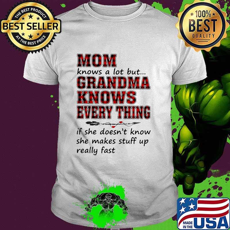 Mom Knows A Lot But Grandma Knows Every Thing If She Doesn't Know She Makes Stuff Up Really Fast Shirt