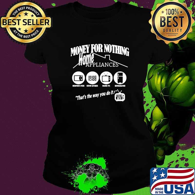 Money for nothing home appliance thats the way you do it Ladies tee Money for nothing home appliance thats the way you do it Ladies tee