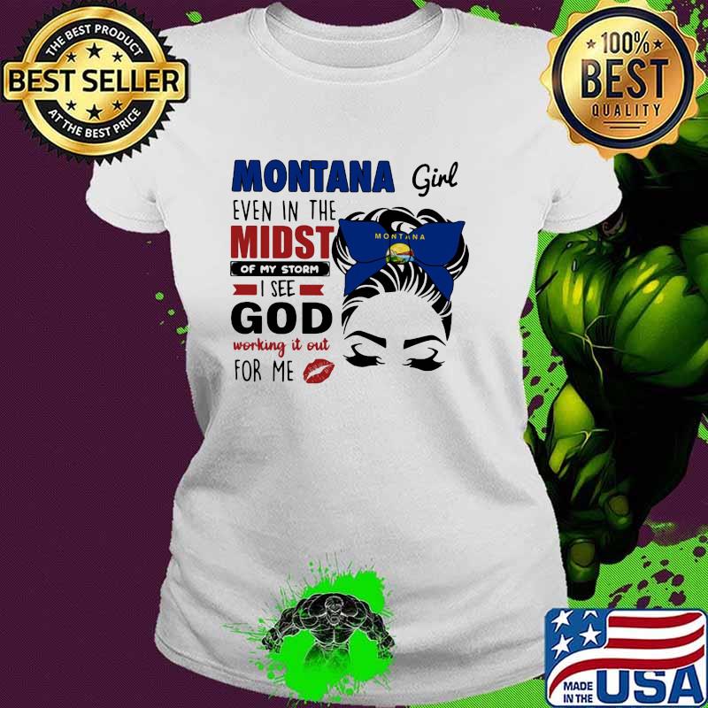 Montana Girl Even In The Midst Of My Storm I See God Working It Out For Me Shirt Ladies tee Montana Girl Even In The Midst Of My Storm I See God Working It Out For Me Shirt Ladies tee