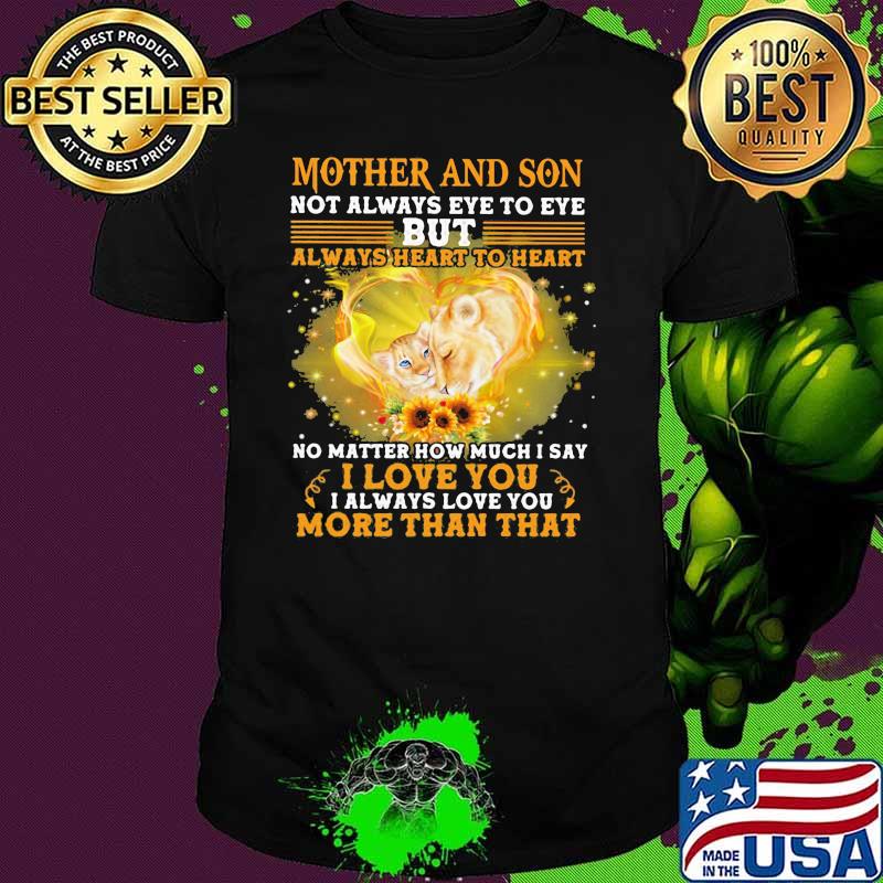 Mother And Son Not Always Eye To Eye But Always Heart To Heart No Matter How Much I Say I Love You I Always Love You More Than That Lion Shirt