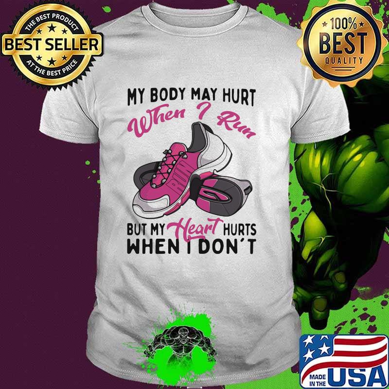 My Body May Hurt When I Run But My Heart Hurts When I Don't Shirt