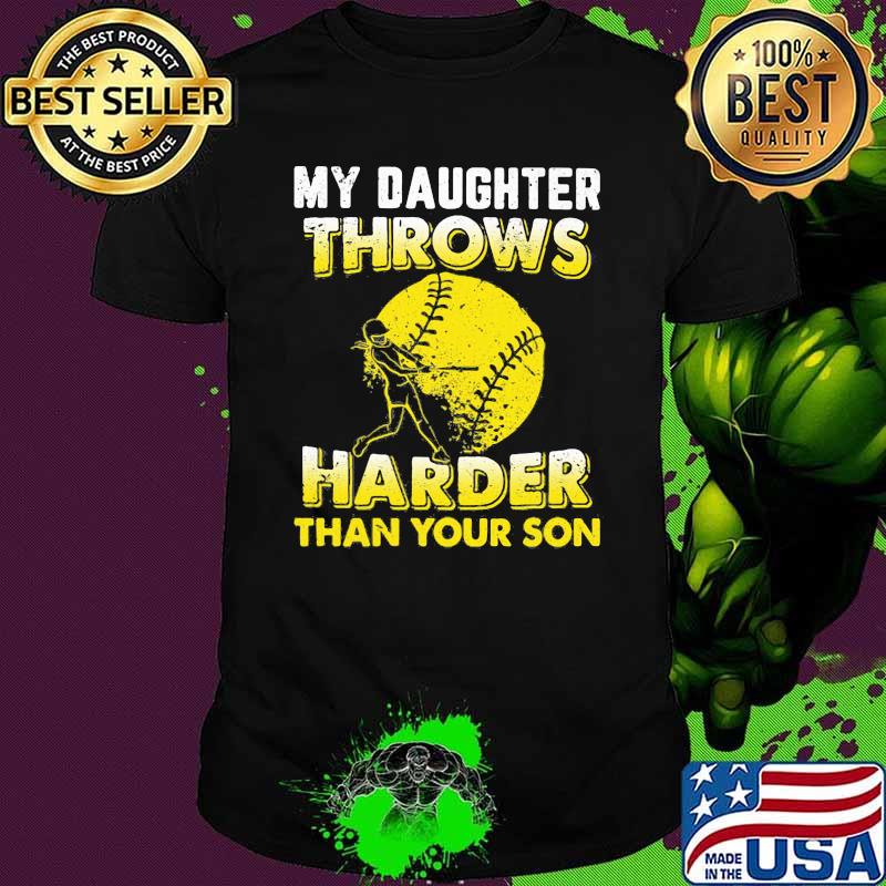 My Daughter Throws Harder Than Your Son Softball Shirt