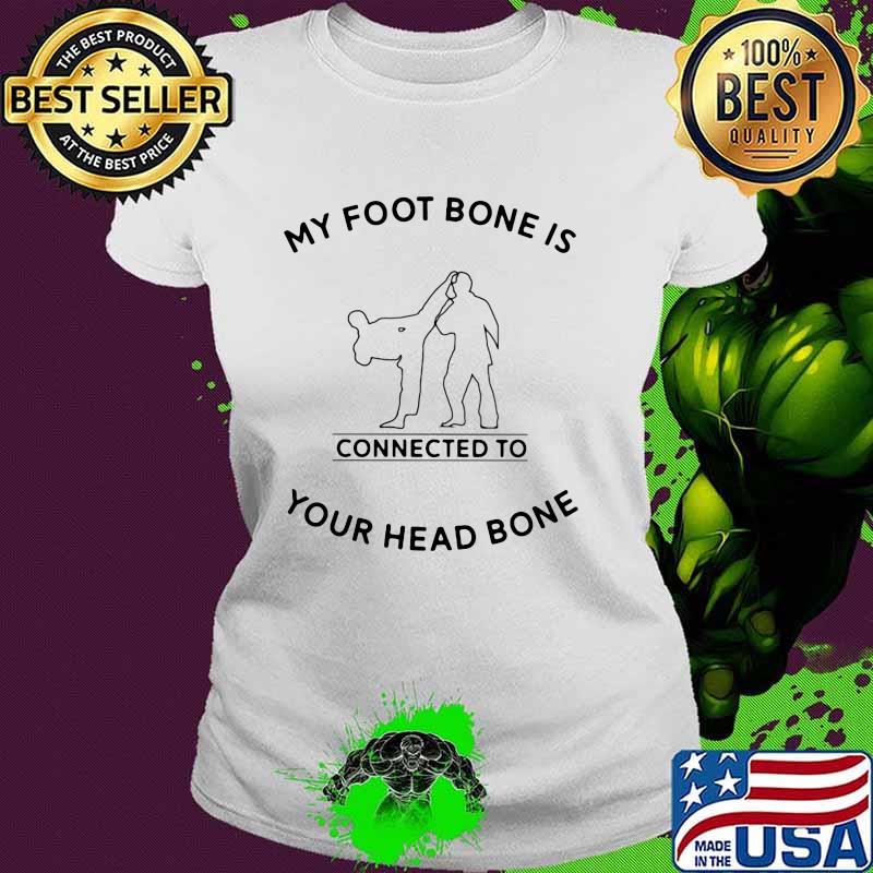 My foot Bone Is Connected To Your Head Bone Taekwondo Ladies tee My foot Bone Is Connected To Your Head Bone Taekwondo Ladies tee