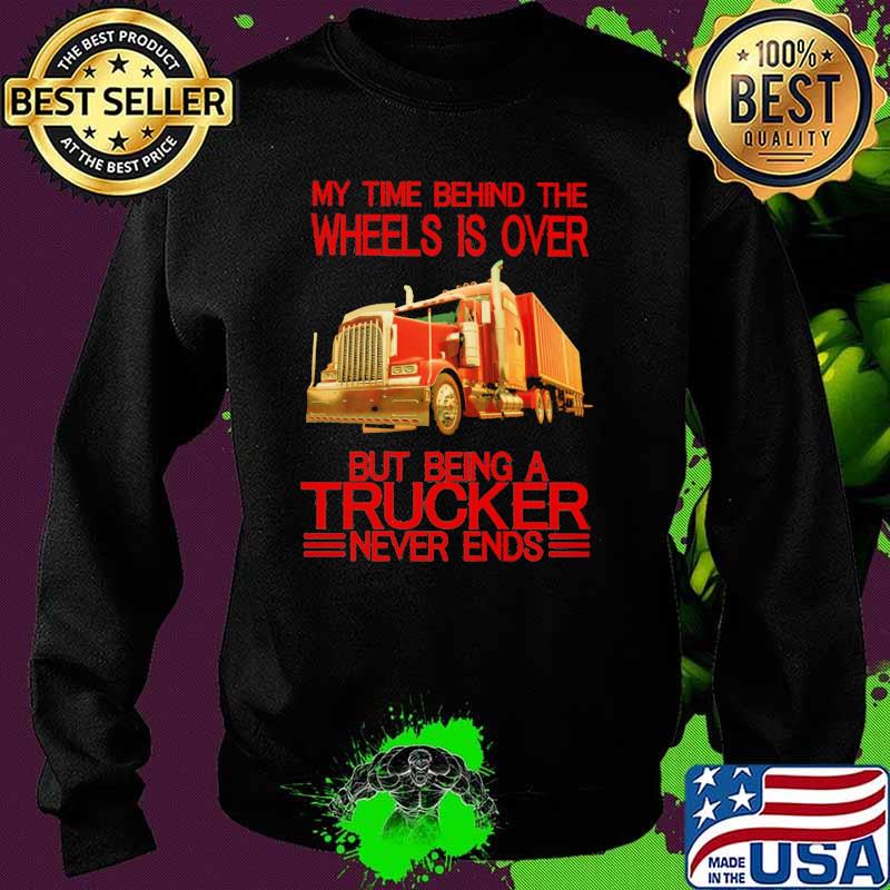 My Time Behind The Wheels Is Over But Being A Trucker Never Ends Shirt Sweater My Time Behind The Wheels Is Over But Being A Trucker Never Ends Shirt Sweater