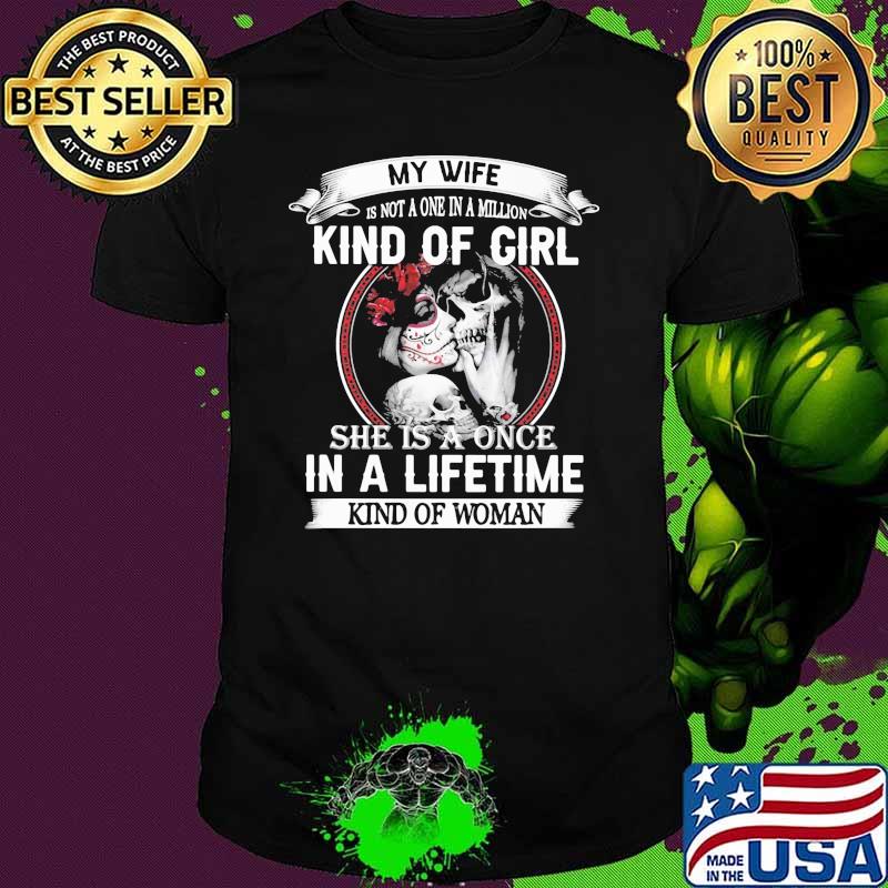 My Wife Isn't A One In A Million Kind Of Girl She is A Once In A Lifetime Kind Of Woman Skull Shirt