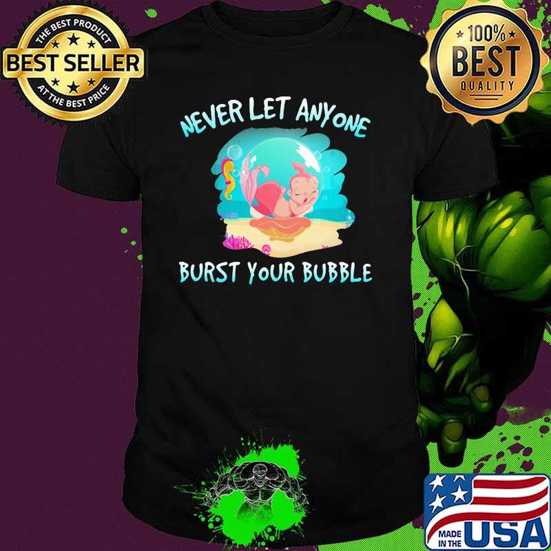 Never Let Anyone Burst Your Bubble Mermaid Shirt