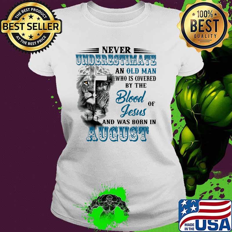 Never Underestimate An Old Man Who Is Covered By The Blood Of Jesus And Was Born In August Lion Shirt Ladies tee Never Underestimate An Old Man Who Is Covered By The Blood Of Jesus And Was Born In August Lion Shirt Ladies tee