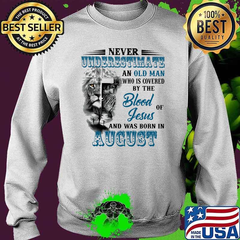 Never Underestimate An Old Man Who Is Covered By The Blood Of Jesus And Was Born In August Lion Shirt Sweater Never Underestimate An Old Man Who Is Covered By The Blood Of Jesus And Was Born In August Lion Shirt Sweater