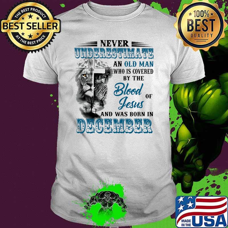 Never Underestimate An Old Man Who Is Covered By The Blood Of Jesus And Was Born In December Lion Shirt