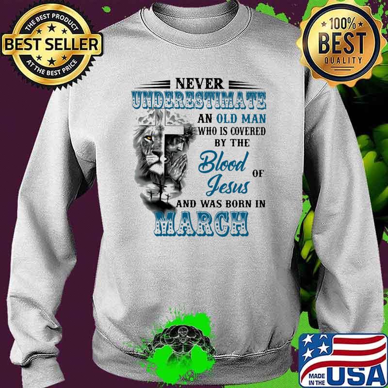 Never Underestimate An Old Man Who Is Covered By The Blood Of Jesus And Was Born In March Lion Shirt Sweater Never Underestimate An Old Man Who Is Covered By The Blood Of Jesus And Was Born In March Lion Shirt Sweater
