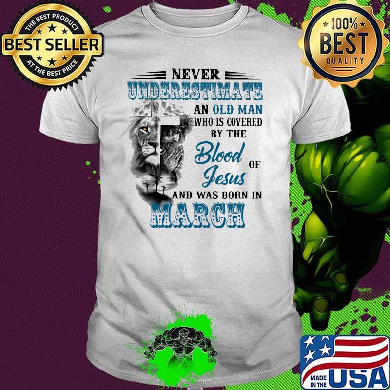 Never Underestimate An Old Man Who Is Covered By The Blood Of Jesus And Was Born In March Lion Shirt