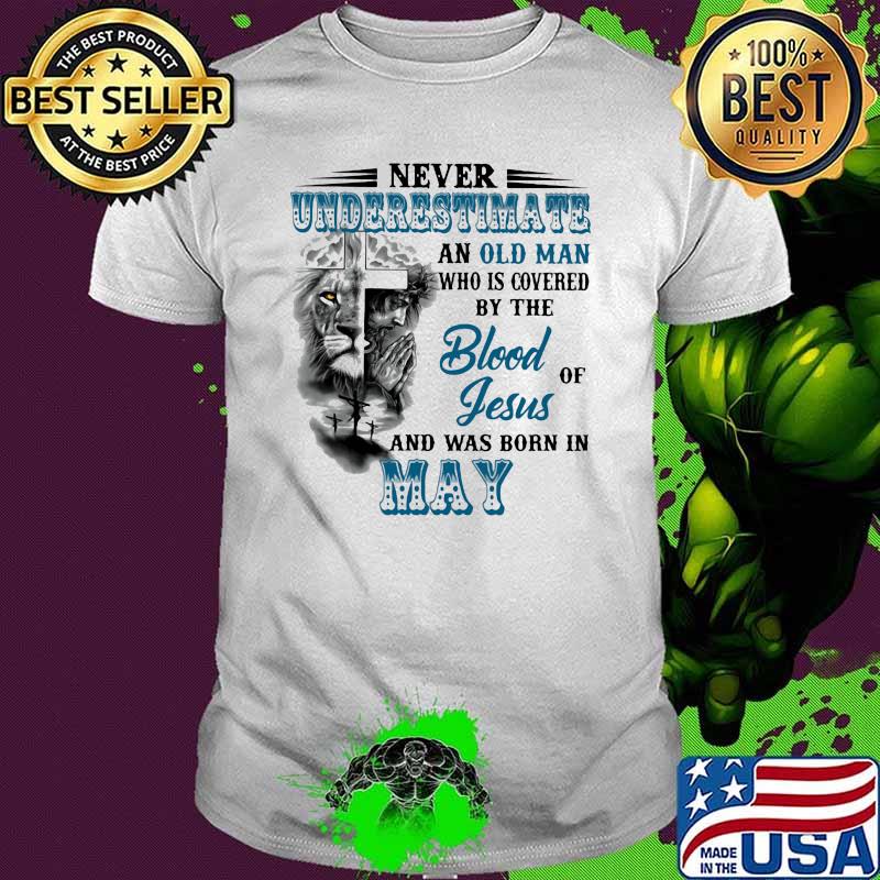 Never Underestimate An Old Man Who Is Covered By The Blood Of Jesus And Was Born In May Lion Shirt
