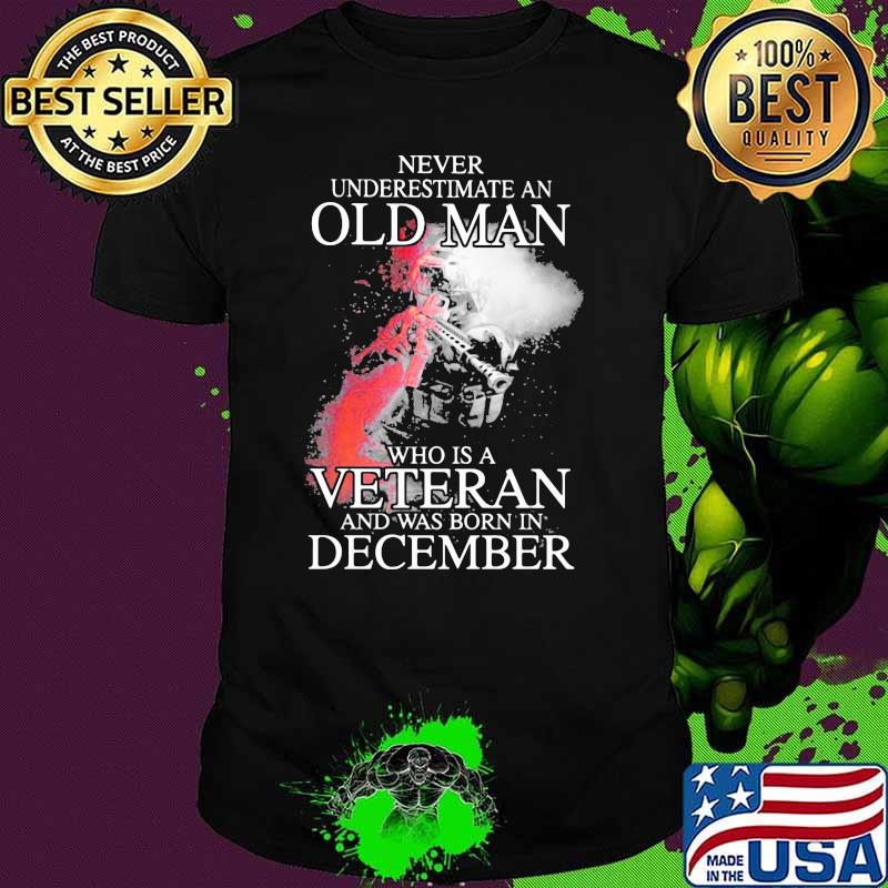 Never Underestimate An Old Man Who Is Veteran And Was Born In December Shirt