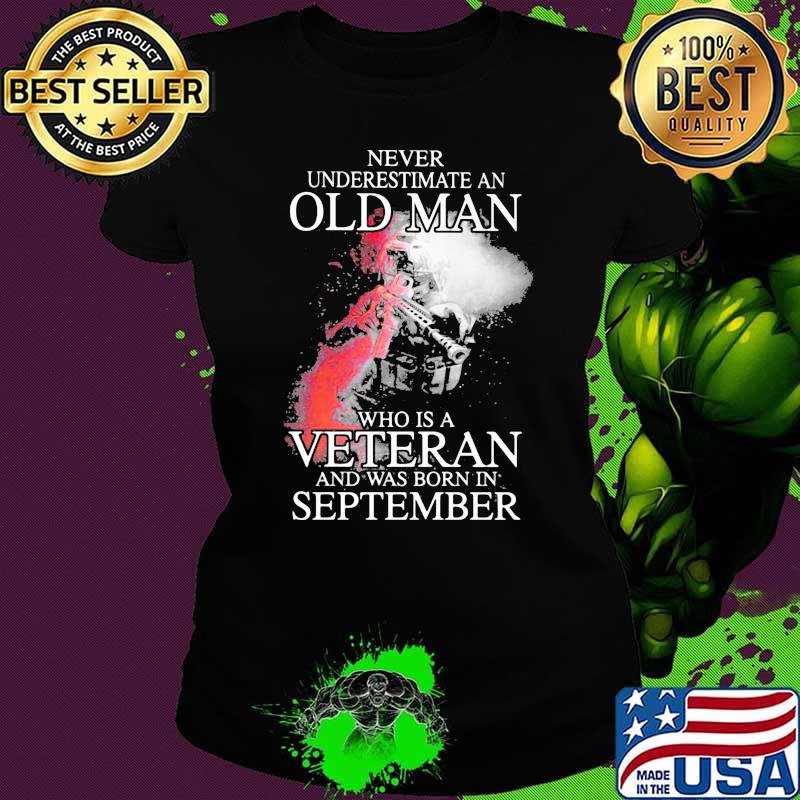 Never Underestimate An Old Man Who Is Veteran And Was Born In September Shirt Ladies tee Never Underestimate An Old Man Who Is Veteran And Was Born In September Shirt Ladies tee