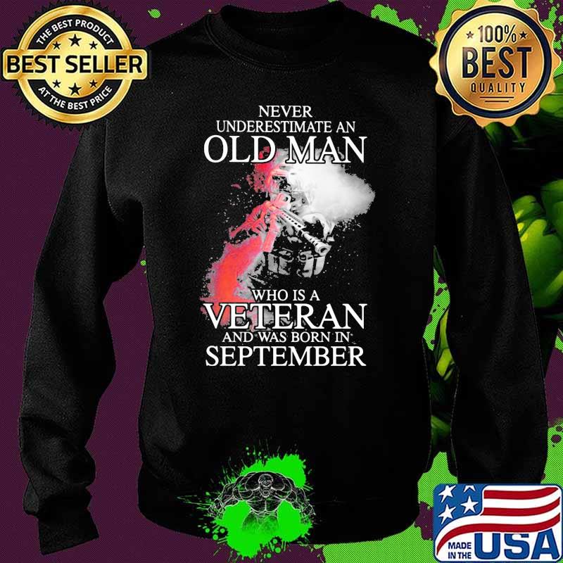Never Underestimate An Old Man Who Is Veteran And Was Born In September Shirt Sweater Never Underestimate An Old Man Who Is Veteran And Was Born In September Shirt Sweater