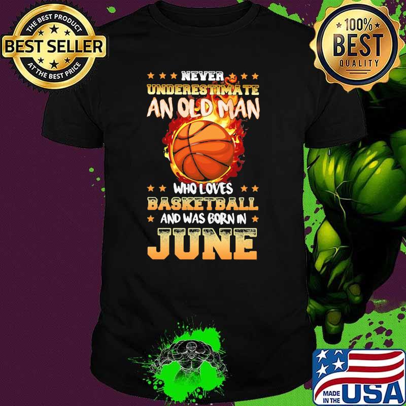 Never Underestimate An Old Man Who Loves Basketball And Was Born In June Shirt