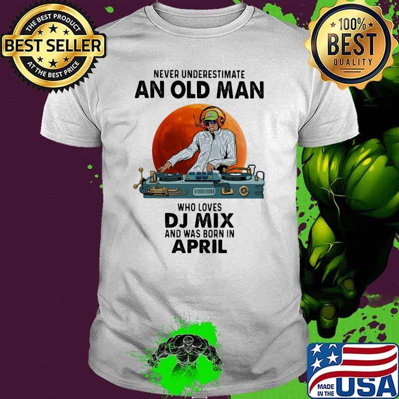 Never Underestimate An Old Man Who Loves DJ Mix And Was Born In April Blood Moon Shirt