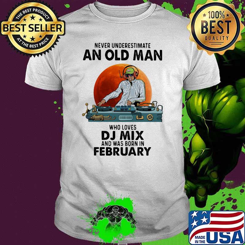 Never Underestimate An Old Man Who Loves DJ Mix And Was Born In February Blood Moon Shirt
