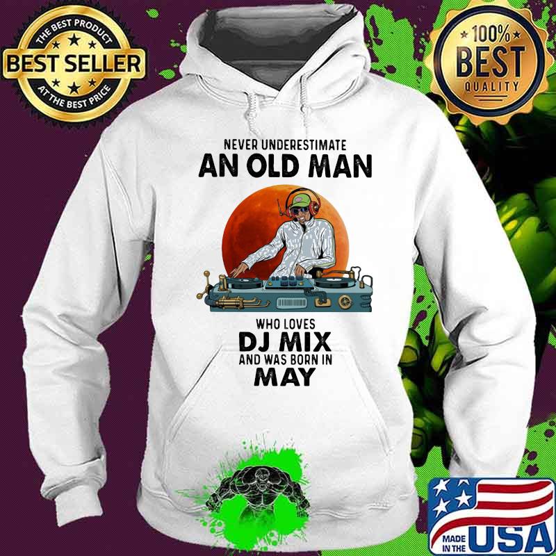 Never Underestimate An Old Man Who Loves DJ Mix And Was Born In May Blood Moon Shirt Hoodie Never Underestimate An Old Man Who Loves DJ Mix And Was Born In May Blood Moon Shirt Hoodie
