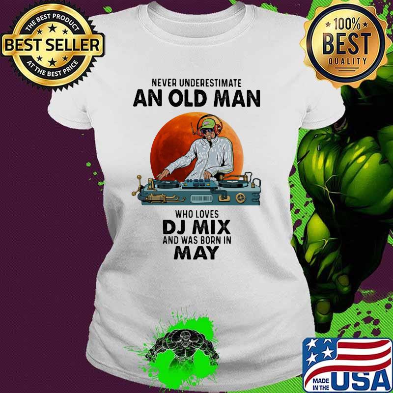 Never Underestimate An Old Man Who Loves DJ Mix And Was Born In May Blood Moon Shirt Ladies tee Never Underestimate An Old Man Who Loves DJ Mix And Was Born In May Blood Moon Shirt Ladies tee