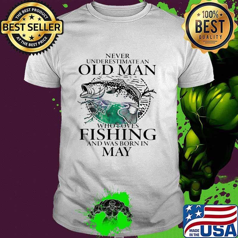 Never Underestimate An Old Man Who Loves Fishing And Was Born In May Fishing Shirt